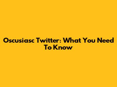 Oscusiasc Twitter: What You Need To Know
