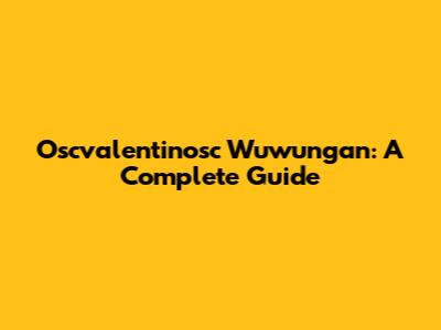 Oscvalentinosc Wuwungan: A Complete Guide