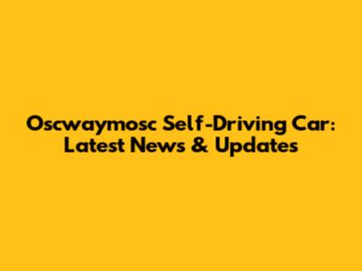 Oscwaymosc Self-Driving Car: Latest News & Updates