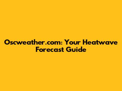 Oscweather.com: Your Heatwave Forecast Guide