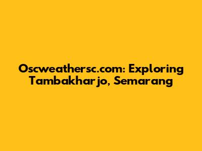 Oscweathersc.com: Exploring Tambakharjo, Semarang
