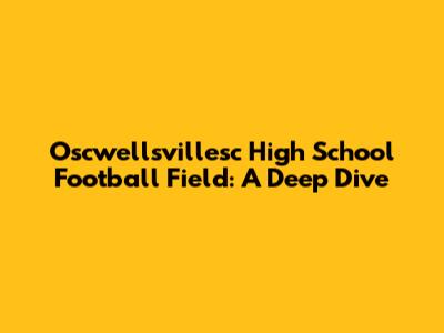 Oscwellsvillesc High School Football Field: A Deep Dive