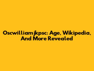 Oscwilliamjkpsc: Age, Wikipedia, And More Revealed