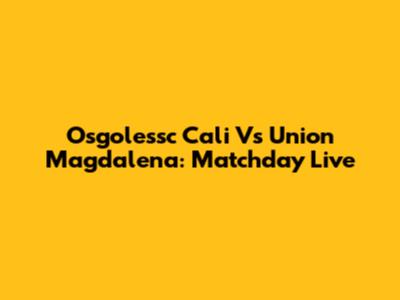 Osgolessc Cali Vs Union Magdalena: Matchday Live