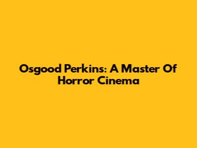 Osgood Perkins: A Master Of Horror Cinema