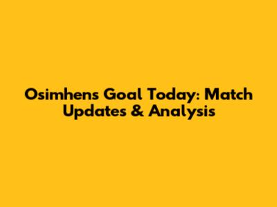 Osimhen's Goal Today: Match Updates & Analysis