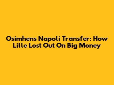 Osimhen's Napoli Transfer: How Lille Lost Out On Big Money