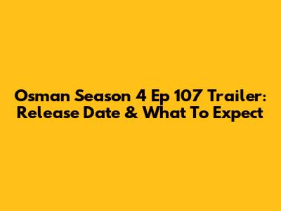 Osman Season 4 Ep 107 Trailer: Release Date & What To Expect