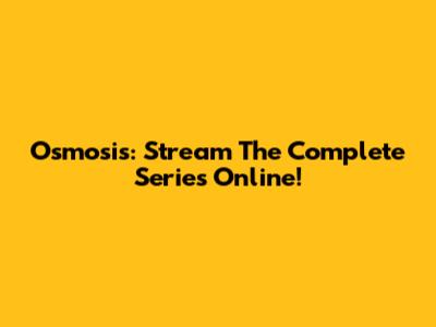 Osmosis: Stream The Complete Series Online!
