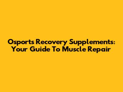 Osports Recovery Supplements: Your Guide To Muscle Repair