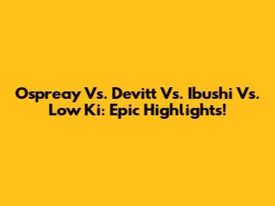 Ospreay Vs. Devitt Vs. Ibushi Vs. Low Ki: Epic Highlights!