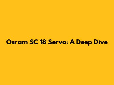 Osram SC 18 Servo: A Deep Dive