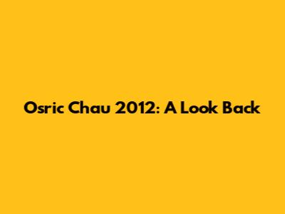 Osric Chau 2012: A Look Back