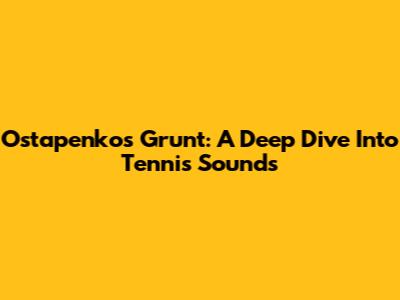 Ostapenko's Grunt: A Deep Dive Into Tennis Sounds