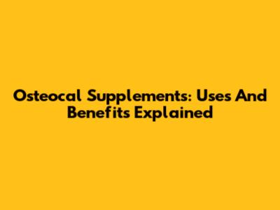 Osteocal Supplements: Uses And Benefits Explained