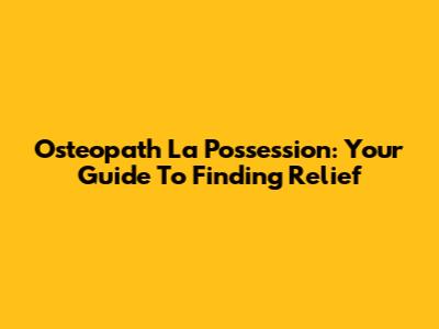 Osteopath La Possession: Your Guide To Finding Relief