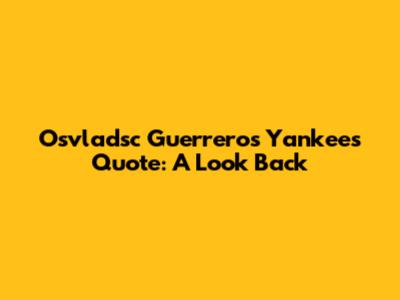 Osvladsc Guerrero's Yankees Quote: A Look Back