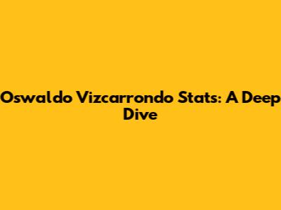 Oswaldo Vizcarrondo Stats: A Deep Dive