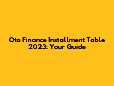 Oto Finance Installment Table 2023: Your Guide
