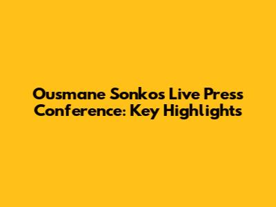 Ousmane Sonko's Live Press Conference: Key Highlights