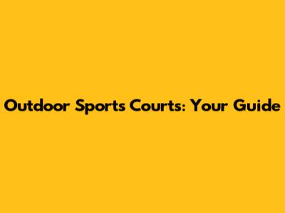 Outdoor Sports Courts: Your Guide
