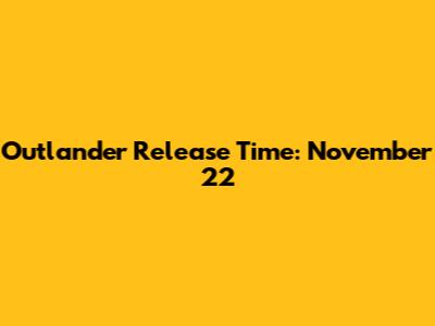 Outlander Release Time: November 22