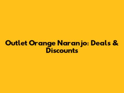 Outlet Orange Naranjo: Deals & Discounts
