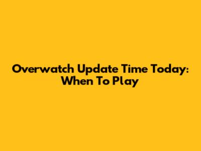 Overwatch Update Time Today: When To Play