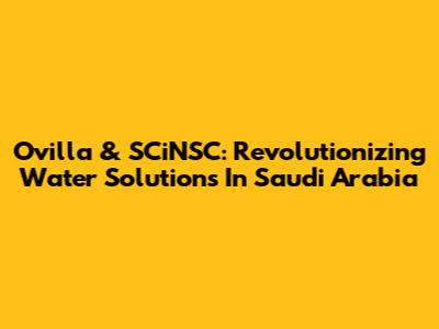 Ovilla & SCiNSC: Revolutionizing Water Solutions In Saudi Arabia