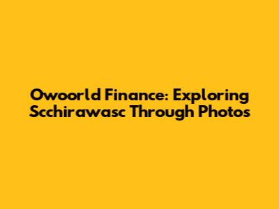 Owoorld Finance: Exploring Scchirawasc Through Photos
