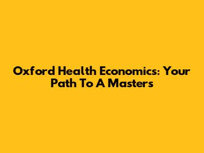 Oxford Health Economics: Your Path To A Master's
