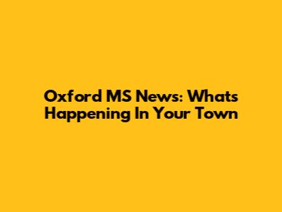 Oxford MS News: What's Happening In Your Town