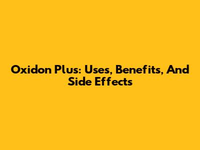 Oxidon Plus: Uses, Benefits, And Side Effects