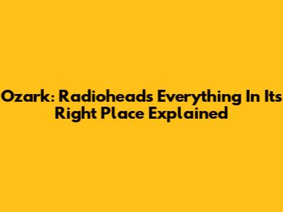 Ozark: Radiohead's 'Everything In Its Right Place' Explained