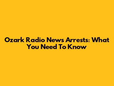 Ozark Radio News Arrests: What You Need To Know