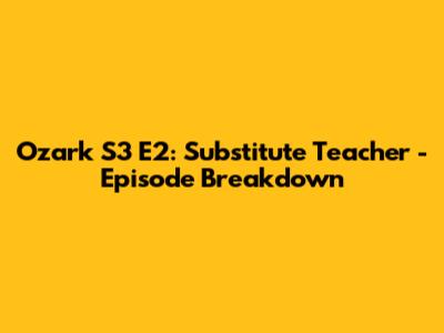 Ozark S3 E2: Substitute Teacher - Episode Breakdown