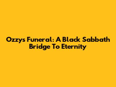 Ozzy's Funeral: A Black Sabbath Bridge To Eternity