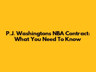 P.J. Washington's NBA Contract: What You Need To Know