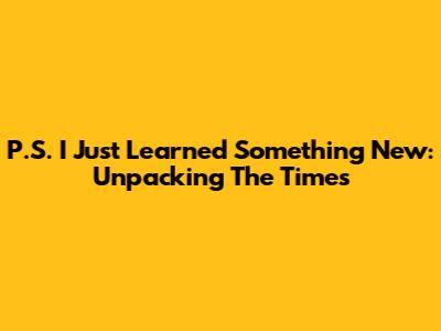P.S. I Just Learned Something New: Unpacking The Times