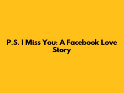 P.S. I Miss You: A Facebook Love Story