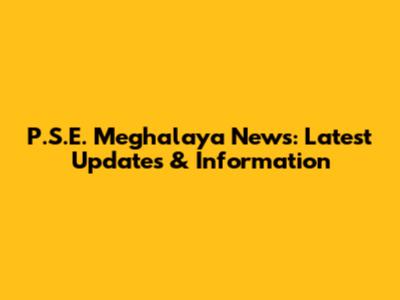 P.S.E. Meghalaya News: Latest Updates & Information