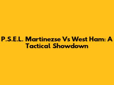 P.S.E.L. Martinezse Vs West Ham: A Tactical Showdown