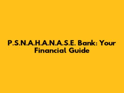 P.S.N.A.H.A.N.A.S.E. Bank: Your Financial Guide