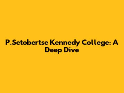 P.Setobertse Kennedy College: A Deep Dive