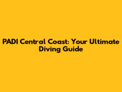 PADI Central Coast: Your Ultimate Diving Guide