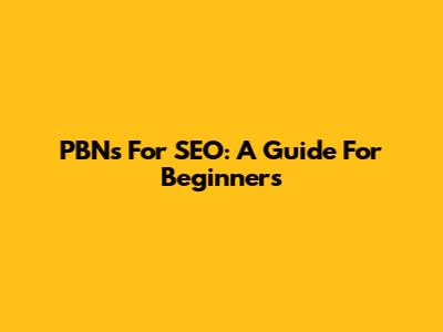 PBNs For SEO: A Guide For Beginners
