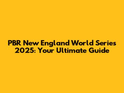 PBR New England World Series 2025: Your Ultimate Guide