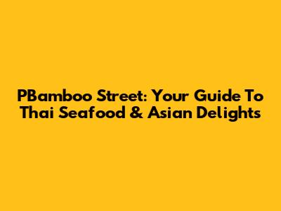 PBamboo Street: Your Guide To Thai Seafood & Asian Delights