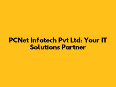 PCNet Infotech Pvt Ltd: Your IT Solutions Partner