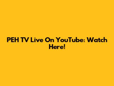 PEH TV Live On YouTube: Watch Here!
